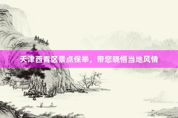 天津西青区景点保举，带您晓悟当地风情